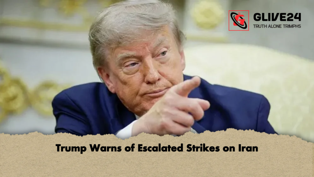 Trump Warns of Escalated Strikes on Iran Trump Warns of Escalated Strikes on Iran