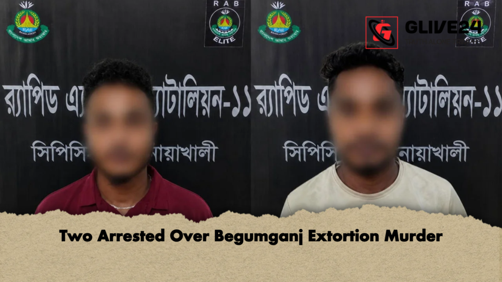 Two Arrested Over Begumganj Extortion Murder Two Arrested Over Begumganj Extortion Murder