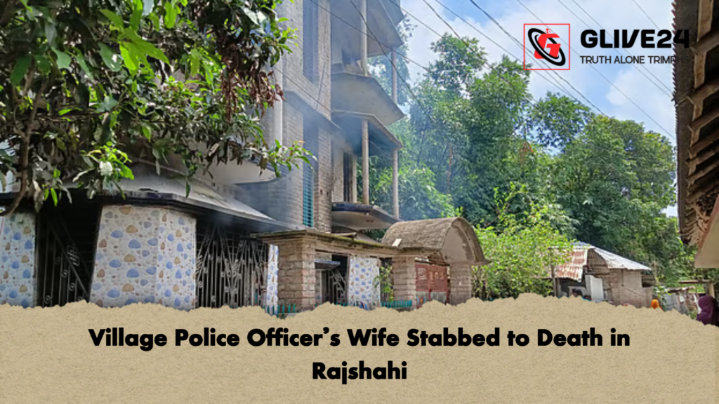 Village Police Officers Wife Stabbed to Death in Rajshahi Village Police Officer’s Wife Stabbed to Death in Rajshahi