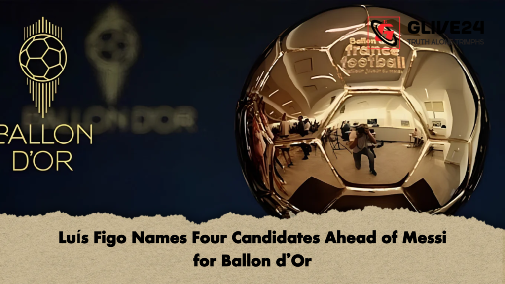 abcd 3 Luís Figo Names Four Candidates Ahead of Messi for Ballon d'Or