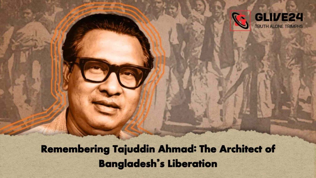 Remembering Tajuddin Ahmad: The Architect of Bangladesh’s Liberation