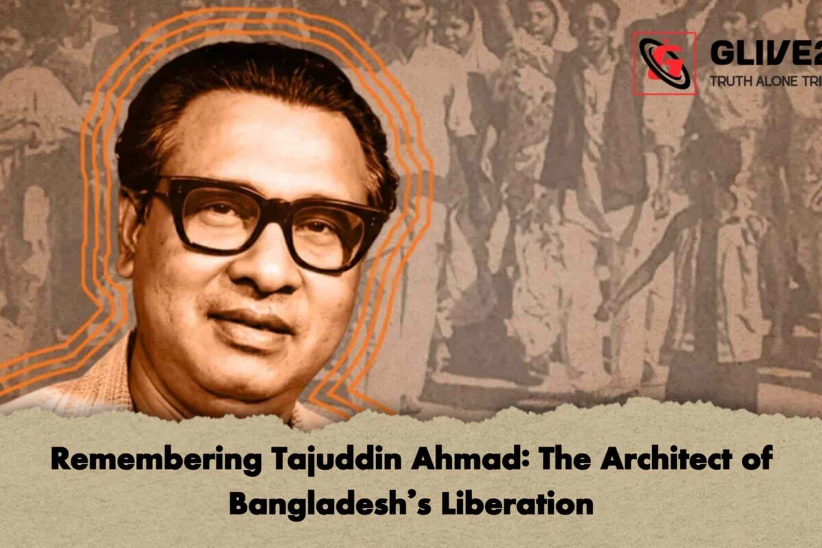 Remembering Tajuddin Ahmad: The Architect of Bangladesh’s Liberation