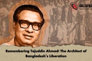 Remembering Tajuddin Ahmad: The Architect of Bangladesh’s Liberation
