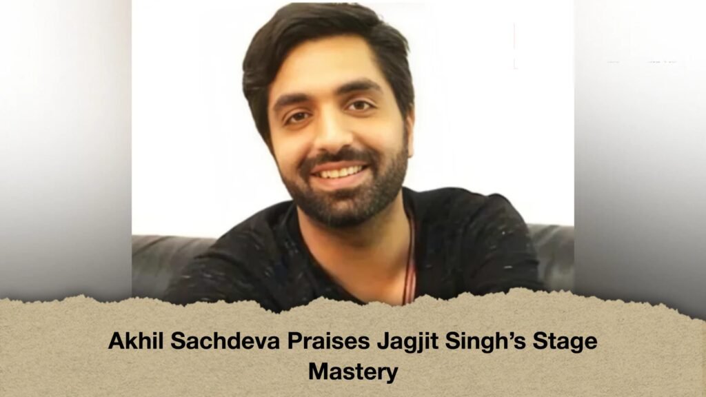 Akhil Sachdeva Praises Jagjit Singh’s Stage Mastery