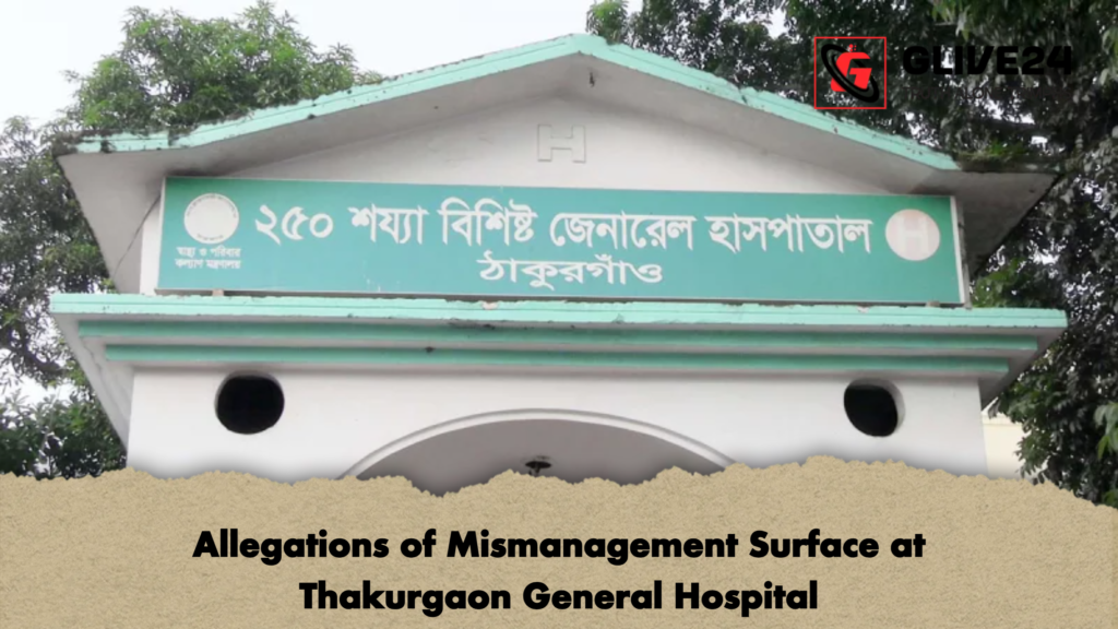 Allegations of Mismanagement Surface at Thakurgaon General Hospital Allegations of Mismanagement Surface at Thakurgaon General Hospital