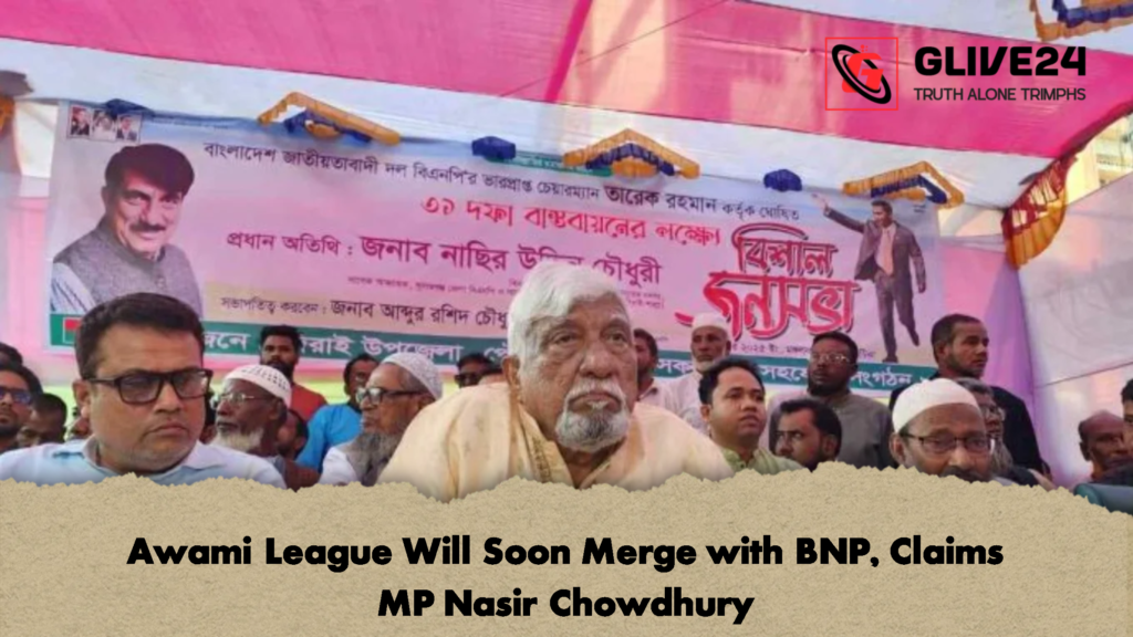 Awami League Will Soon Merge with BNP, Claims MP Nasir Chowdhury 3 Awami League Will Soon Merge with BNP Claims MP Nasir Chowdhury 2 Awami League Will Soon Merge with BNP, Claims MP Nasir Chowdhury