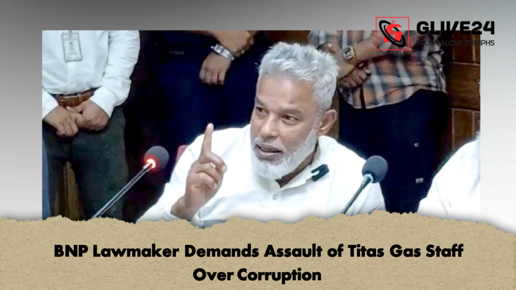 BNP Lawmaker Demands Assault of Titas Gas Staff Over Corruption 1 BNP Lawmaker Demands Assault of Titas Gas Staff Over Corruption