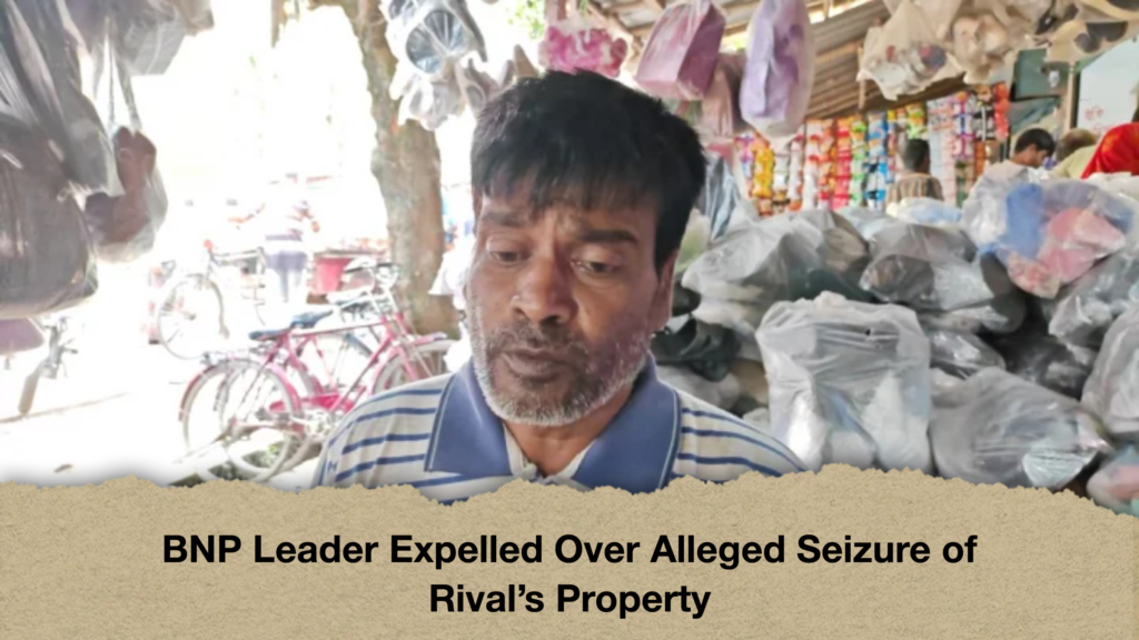 BNP Leader Expelled Over Alleged Seizure BNP Leader Expelled Over Alleged Seizure of Rival's Property