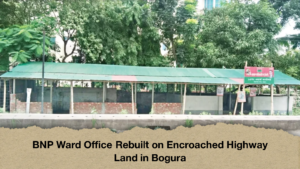 BNP Ward Office Rebuilt on Encroached Highway Land in Bogura 2 BNP Ward Office Rebuilt on Encroached Highway Land in Bogura