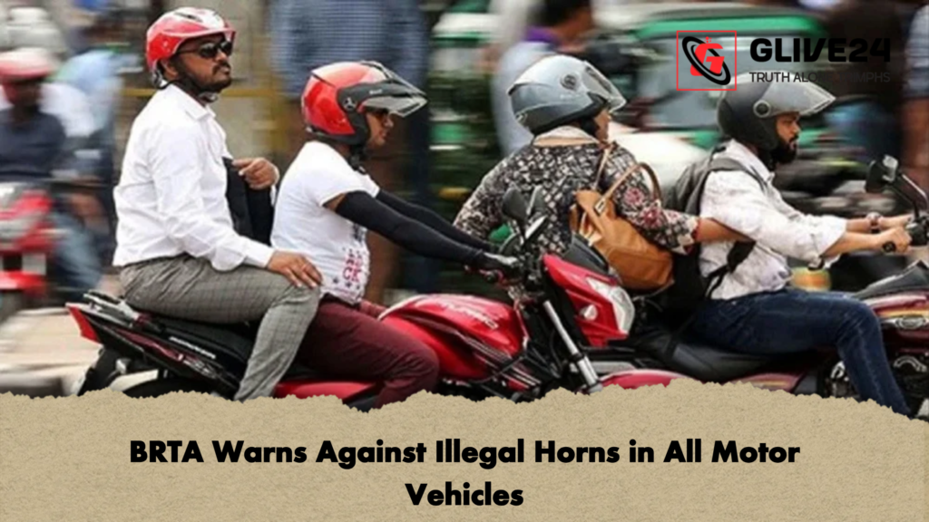 BRTA Warns Against Illegal Horns in All Motor Vehicles BRTA Warns Against Illegal Horns in All Motor Vehicles