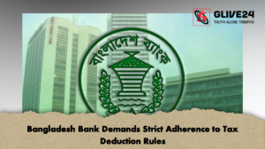 Bangladesh Bank Demands Strict Adherence to Tax Deduction Rules 2 Bangladesh Bank Demands Strict Adherence to Tax Deduction Rules