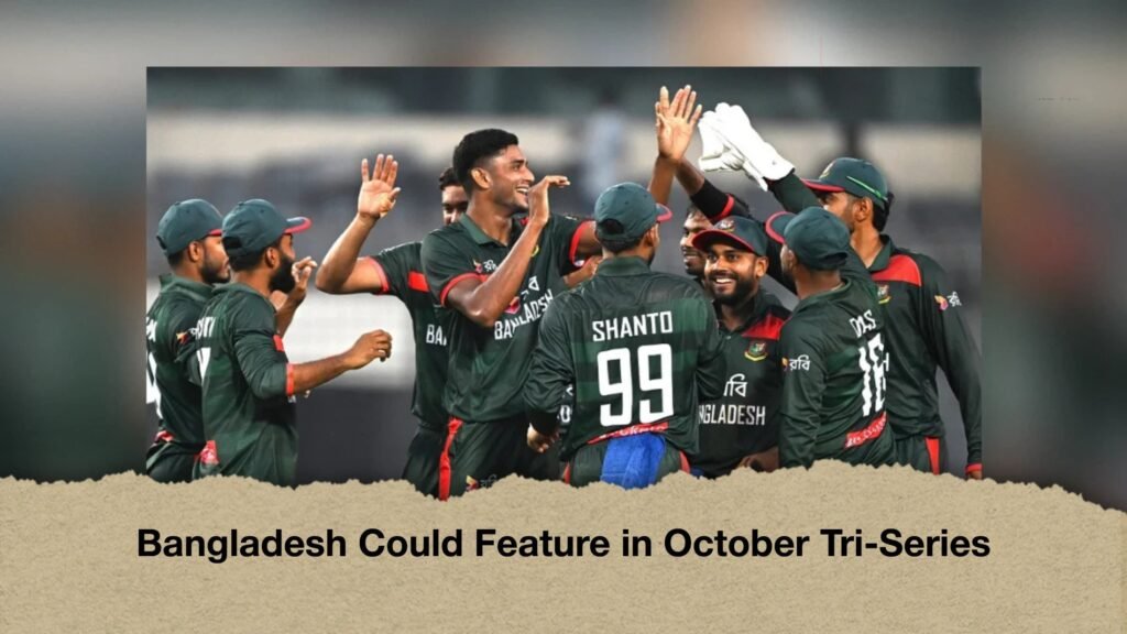 Bangladesh Could Feature in October Tri-Series