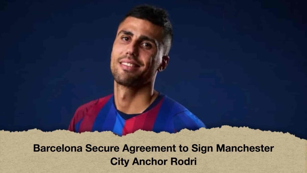 Barcelona Secure Agreement to Sign Manchester City Anchor Rodri