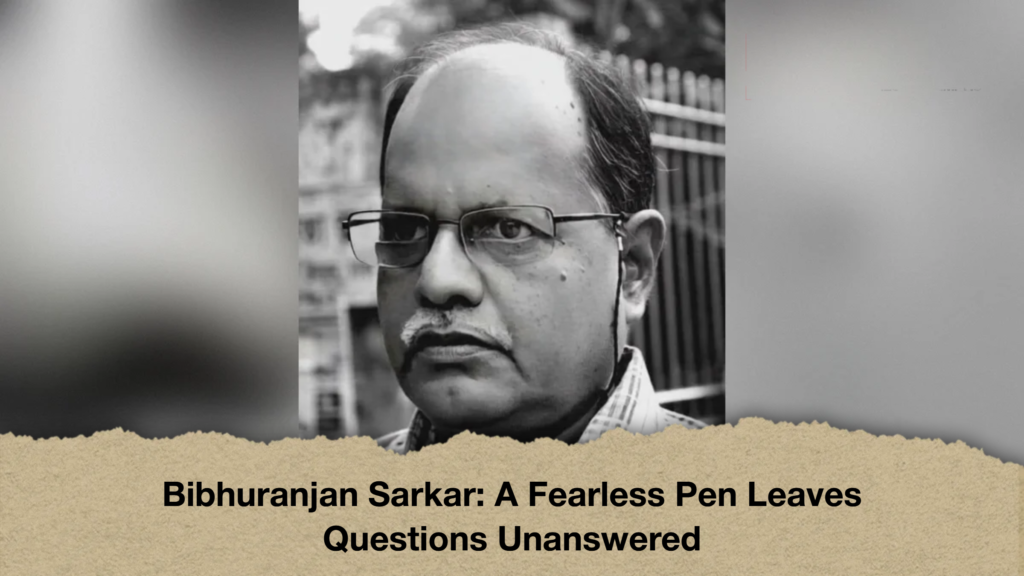 Bibhuranjan Sarkar A Fearless Pen Leaves Questions Unanswered Bibhuranjan Sarkar: A Fearless Pen Leaves Questions Unanswered