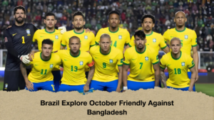 Brazil Explore October Friendly Against Bangladesh