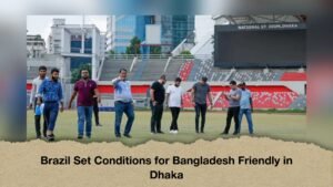Brazil Set Conditions for Bangladesh Friendly in Dhaka