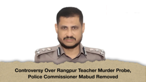 Controversy Over Rangpur Teacher Murder Probe, Police Commissioner Mabud Removed
