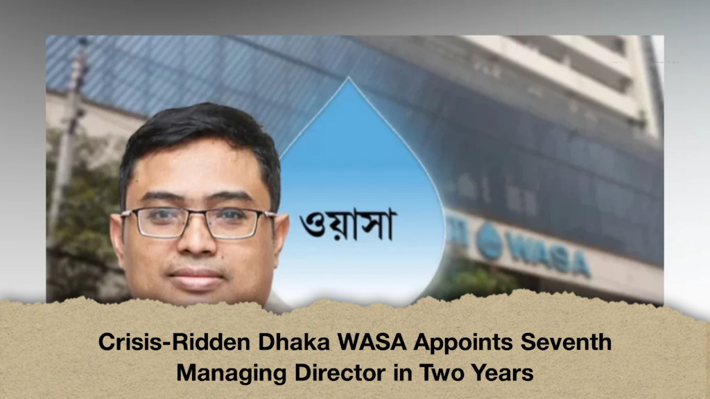 Crisis-Ridden Dhaka WASA Appoints Seventh Managing Director in Two Years (2)