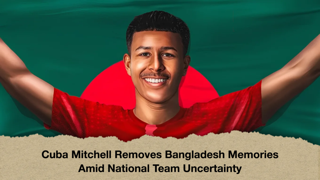 Cuba Mitchell Removes Bangladesh Memories Amid National Team Uncertainty
