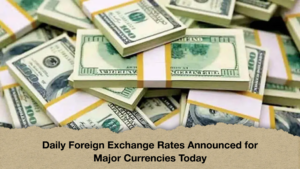 Daily Foreign Exchange Rates Announced for Major Currencies Today Daily Foreign Exchange Rates Announced for Major Currencies Today