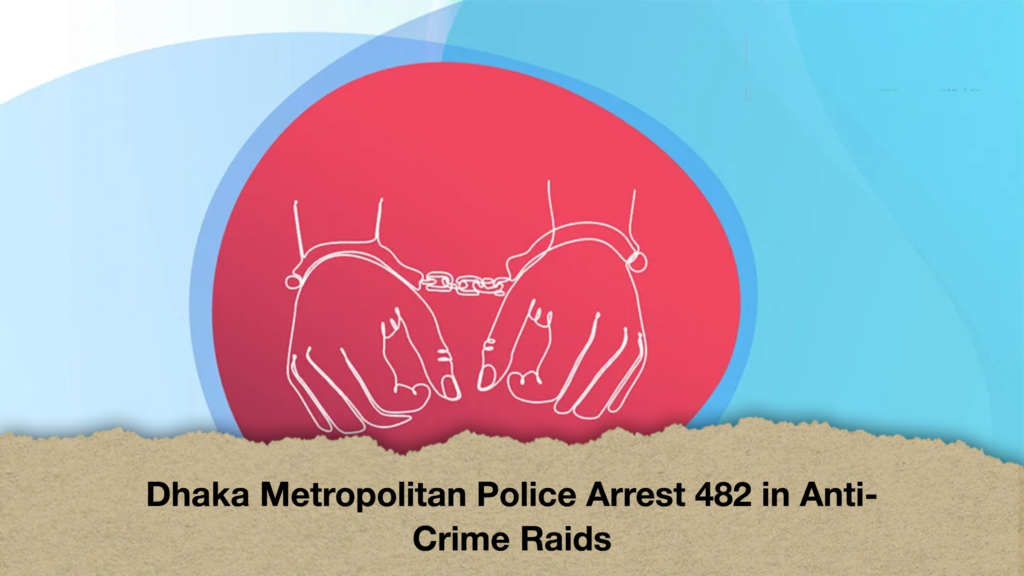 Dhaka Metropolitan Police Arrest 482 in Anti Crime Raids 2 Dhaka Metropolitan Police Arrest 482 in Anti-Crime Raids