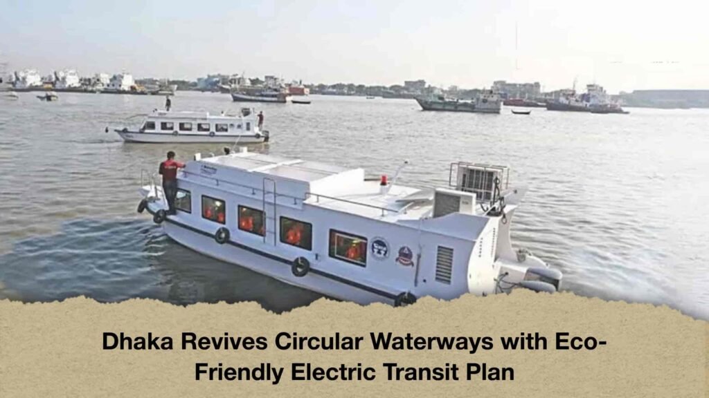 Dhaka Revives Circular Waterways with Eco-Friendly Electric Transit Plan 3 Dhaka Revives Circular Waterways with Eco-Friendly Electric Transit Plan