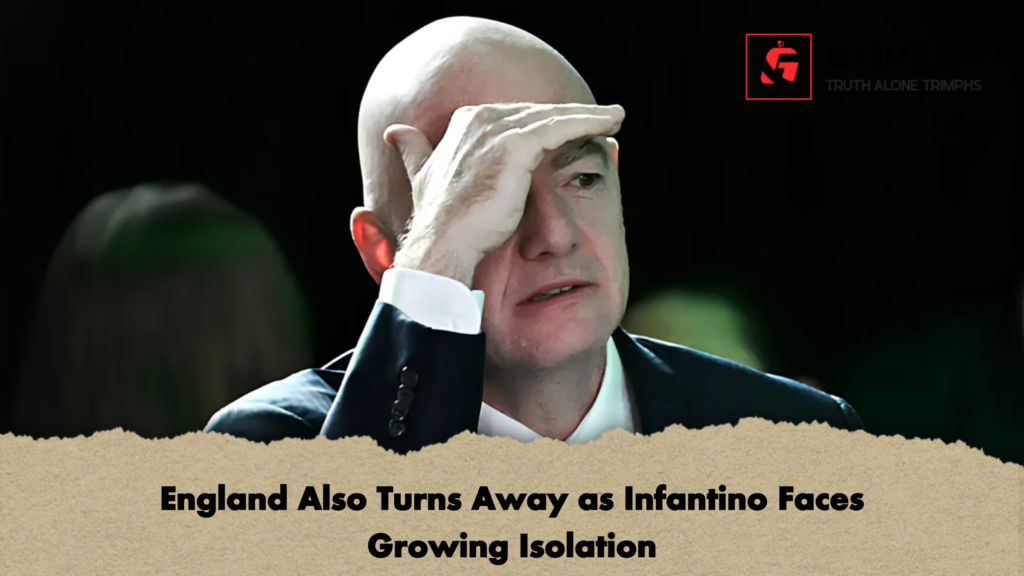 England Also Turns Away as Infantino Faces Growing Isolation 2 England Also Turns Away as Infantino Faces Growing Isolation
