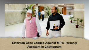 Extortion Case Lodged Against MP’s Personal Assistant in Chattogram (2)
