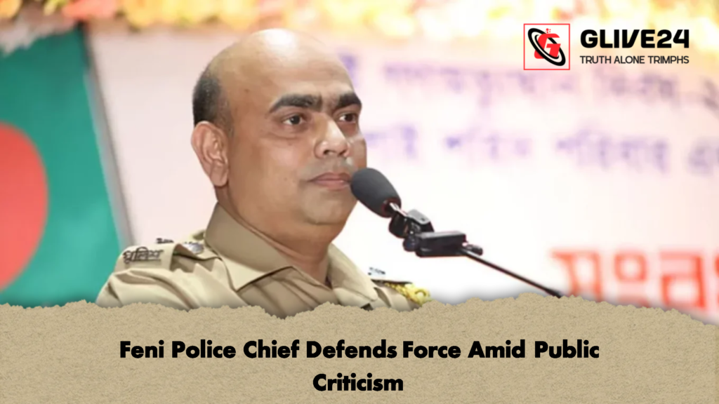 Feni Police Chief Defends Force Amid Public Criticism 2 Feni Police Chief Defends Force Amid Public Criticism