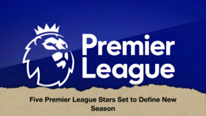 Five Premier League Stars Set to Define New Season