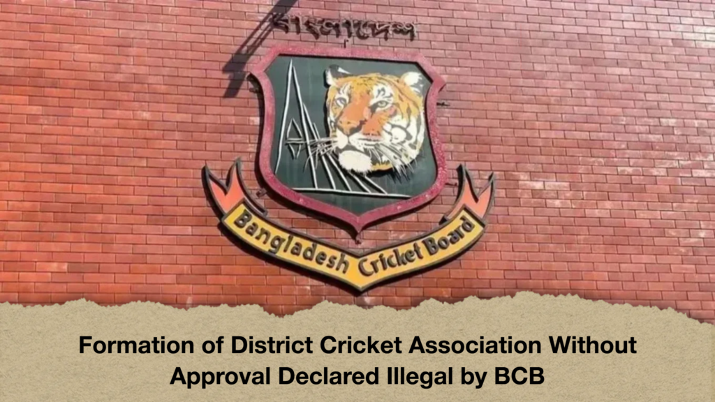 Formation of District Cricket Association Without Approval Declared Illegal by BCB