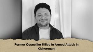 Former Councillor Killed in Armed Attack in Kishoreganj