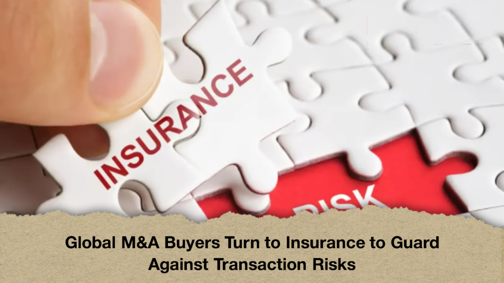 Global MA Buyers Turn to Insurance to Guard Against Transaction Risks 1 Global M&A Buyers Turn to Insurance to Guard Against Transaction Risks