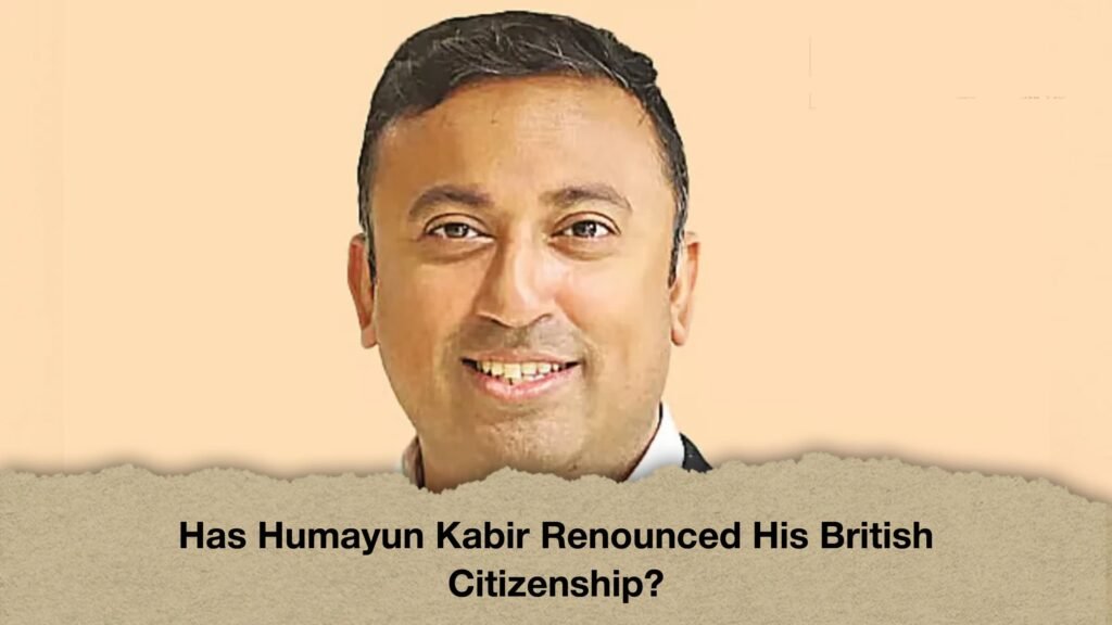 Has Humayun Kabir Renounced His British Citizenship