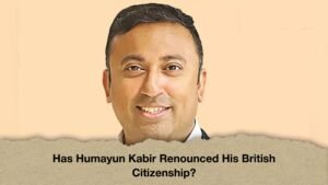 Has Humayun Kabir Renounced His British Citizenship