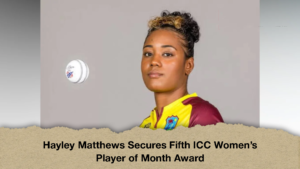 Hayley Matthews Secures Fifth ICC Women’s Player of Month Award