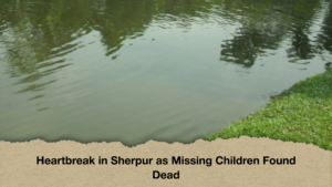 Heartbreak in Sherpur as Missing Children Found Dead Heartbreak in Sherpur as Missing Children Found Dead