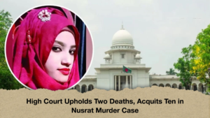 High Court Upholds Two Deaths Acquits Ten in Nusrat Murder Case High Court Upholds Two Deaths, Acquits Ten in Nusrat Murder Case