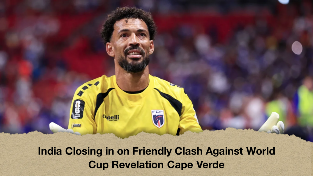 India Closing in on Friendly Clash Against World Cup Revelation Cape Verde