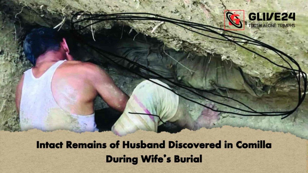 Intact Remains of Husband Discovered in Comilla During Wife’s Burial