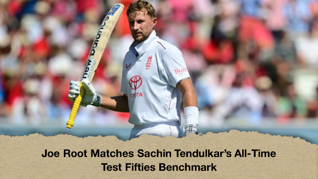 Joe Root Matches Sachin Tendulkar’s All-Time Test Fifties Benchmark 3 Joe Root Matches Sachin Tendulkar’s All-Time Test Fifties Benchmark