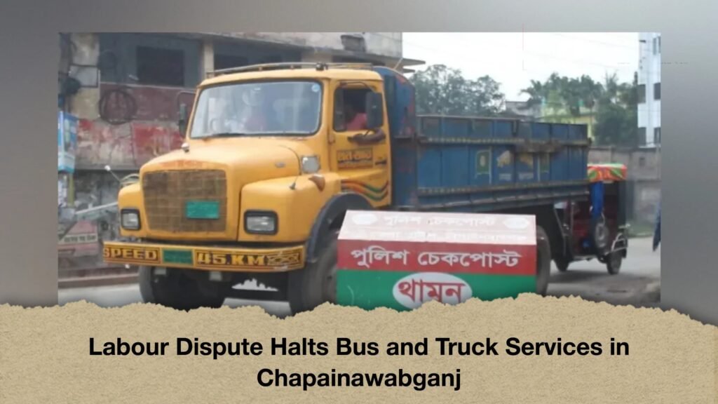 Labour Dispute Halts Bus and Truck Services in Chapainawabganj 3 Labour Dispute Halts Bus and Truck Services in Chapainawabganj