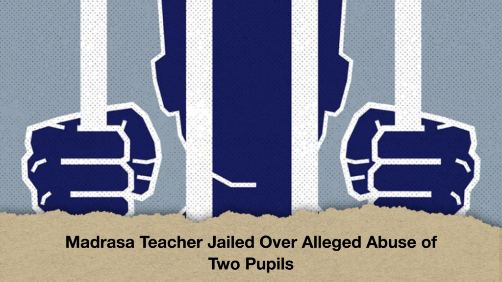 Madrasa Teacher Jailed Over Alleged Abuse of Two Pupils Madrasa Teacher Jailed Over Alleged Abuse of Two Pupils
