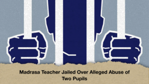 Madrasa Teacher Jailed Over Alleged Abuse of Two Pupils Madrasa Teacher Jailed Over Alleged Abuse of Two Pupils