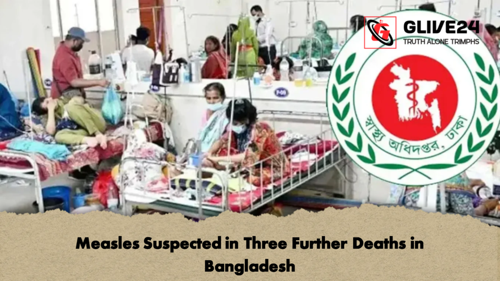 Measles Suspected in Three Further Deaths in Bangladesh 3 Measles Suspected in Three Further Deaths in Bangladesh 2 Measles Suspected in Three Further Deaths in Bangladesh