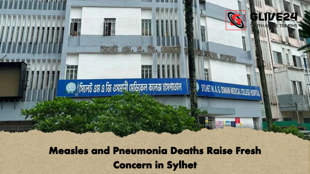 Measles and Pneumonia Deaths Raise Fresh Concern in Sylhet Measles and Pneumonia Deaths Raise Fresh Concern in Sylhet