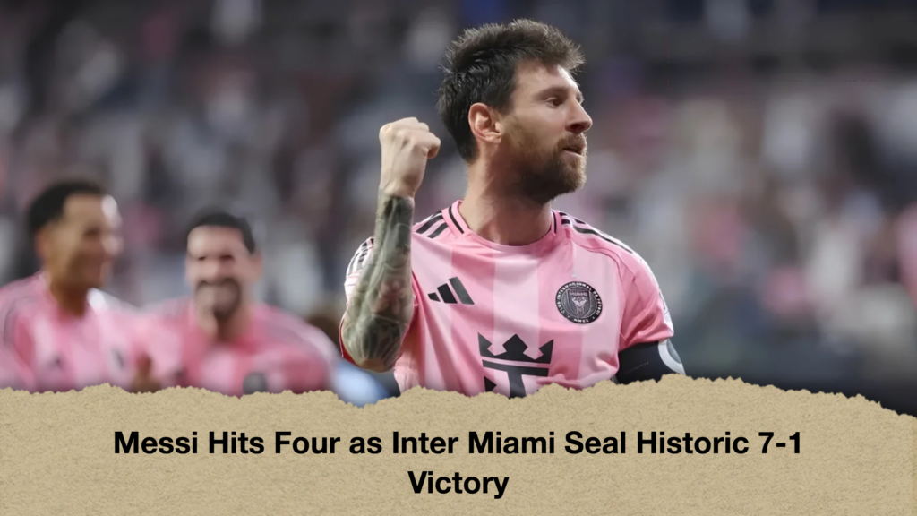 Messi Hits Four as Inter Miami Seal Historic 7-1 Victory