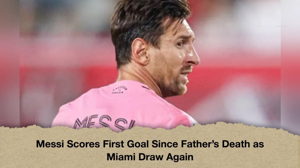 Messi Scores First Goal Since Father’s Death as Miami Draw Again