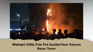 Midnight Utility Pole Fire Quelled Near Kawran Bazar Tower