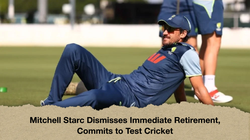 Mitchell Starc Dismisses Immediate Retirement Commits to Test Cricket Mitchell Starc Dismisses Immediate Retirement, Commits to Test Cricket